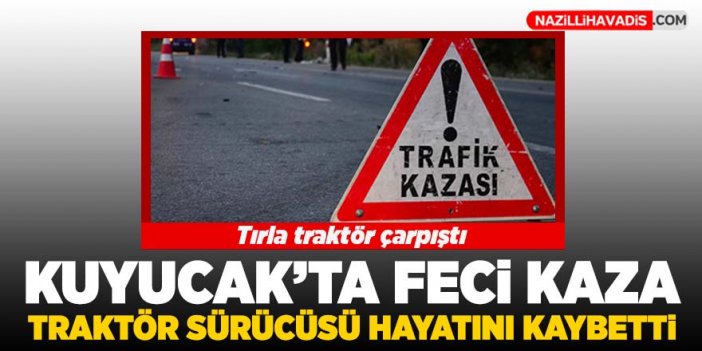 Kuyucak'ta tırla traktör çarpıştı: 1 ölü