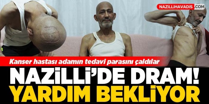 Nazilli’de kanser hastası adam yardım bekliyor