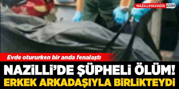 Nazilli'de şüpheli ölüm! Bir kadın yaşamını yitirdi