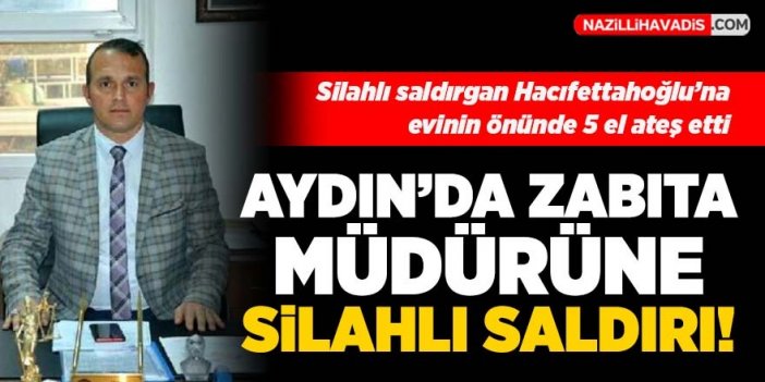 Aydın'da zabıta müdürüne silahlı saldırı!