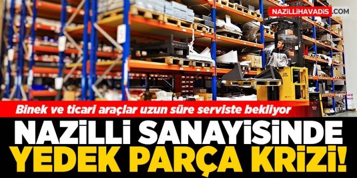 Nazilli Sanayisinde binek ve ticari araçta yedek parça krizi!