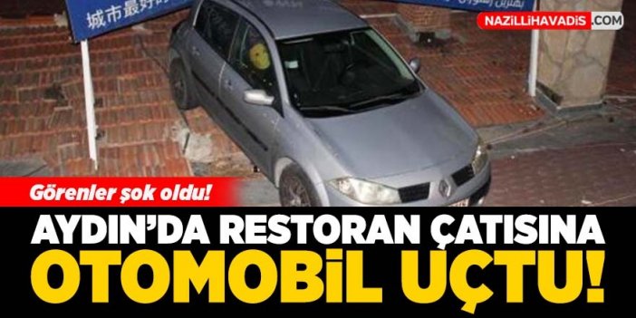 Aydın'da restoran çatısına otomobil uçtu!