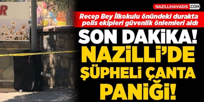 Son Dakika! Nazilli'de şüpheli çanta alarmı