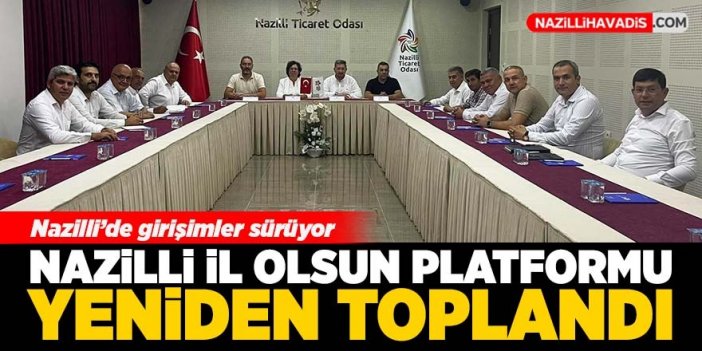 Nazilli İl Olsun Platformu yeniden toplandı