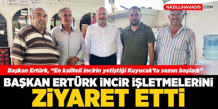 Başkan Ertürk, incir üreticilerini ziyaret etti