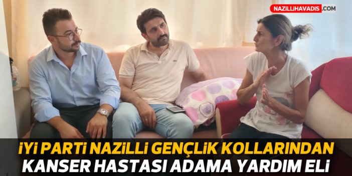 İYİ Parti Nazilli Gençlik Kollarından kanser hastası adama yardım eli