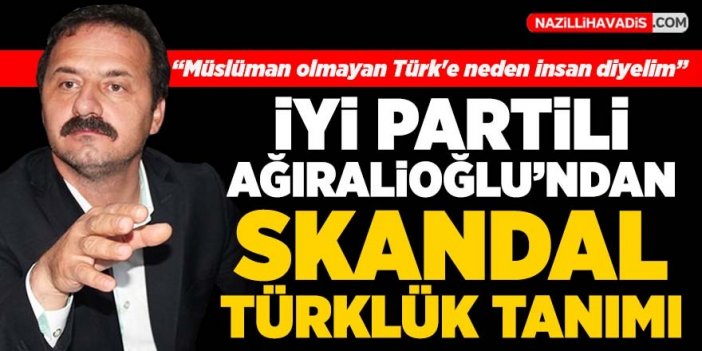 İYİ Partili Yavuz Ağıralioğlu'ndan skandal Türklük tanımı!