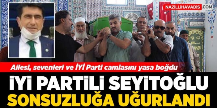 İYİ Parti’li Seyitoğlu, sonsuzluğa uğurlandı