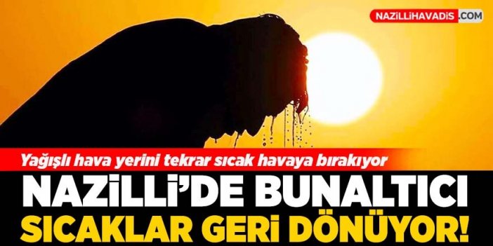 Nazilli'de bunaltıcı sıcaklar geri dönüyor!