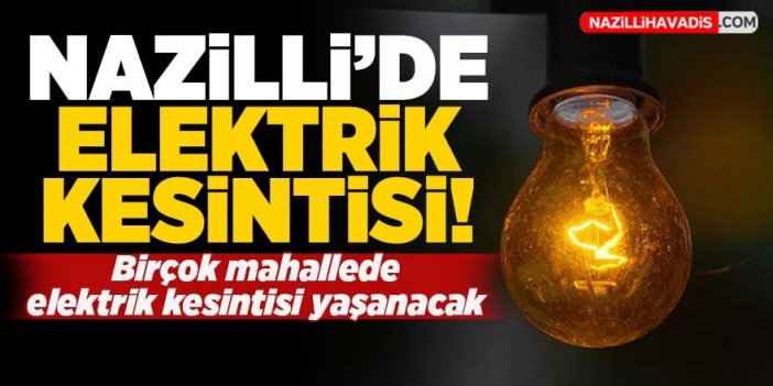 Nazilli'de birçok mahallede elektrik kesintisi yaşanacak