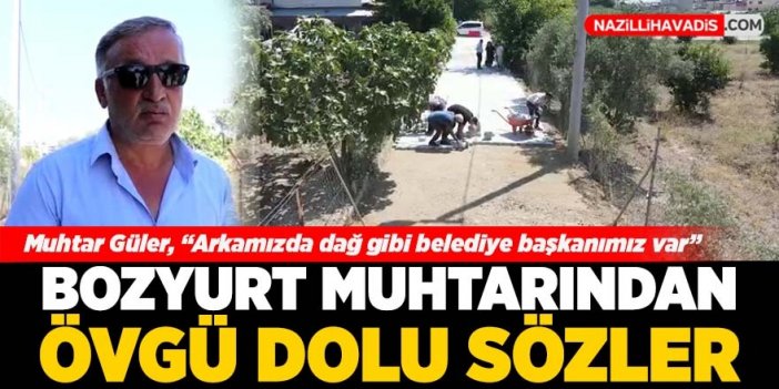 Bozyurt Muhtarı Güler’den Nazilli Belediyesi’ne övgü dolu sözler