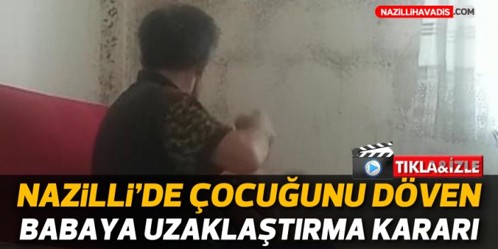 Nazilli’de çocuğunu döven babaya uzaklaştırma kararı