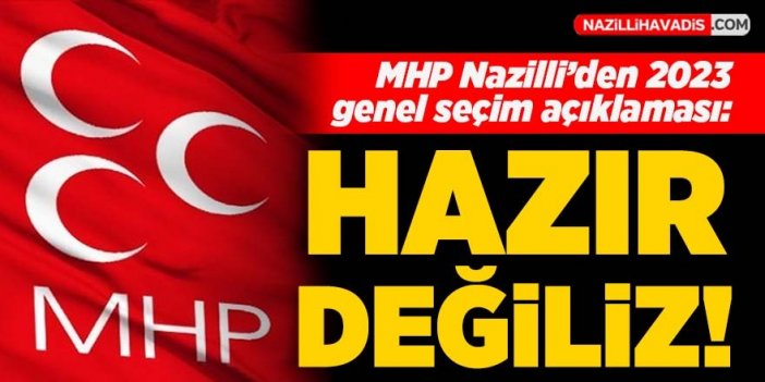 MHP Nazilli 2023 seçimlerine hazır değil!