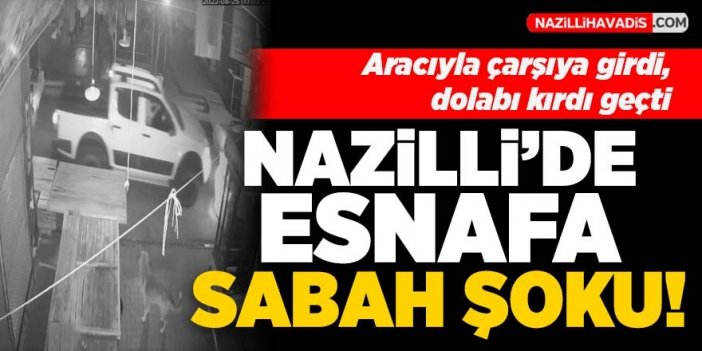 Nazilli'de esnafa sabah şoku! Aracıyla çarşıya girdi dolabı kırdı geçti