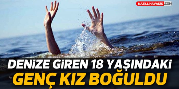 Denize giren genç kız boğuldu