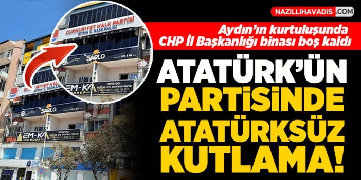 Aydın'ın kurtuluşunda CHP İl Başkanlığı binası boş kaldı!