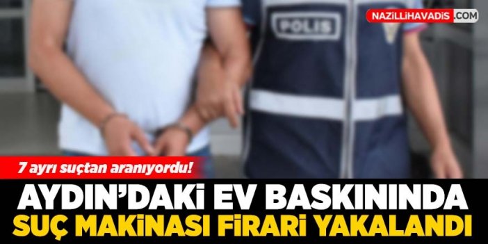 Aydın'da ev baskını! Firari hükümlü yakalandı