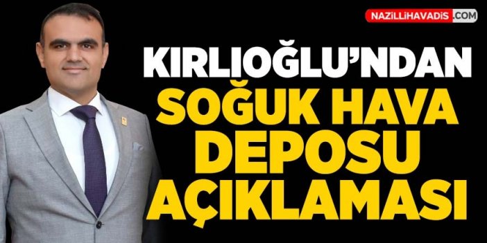 Kırlıoğlu’ndan ‘soğuk hava deposu’ açıklaması