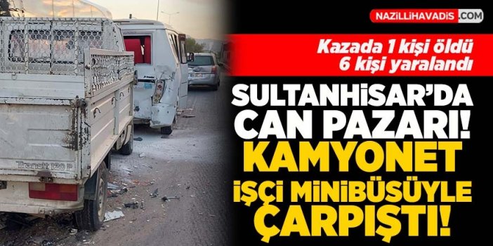 Sultanhisar'da kamyonet işçi minibüsüyle çarpıştı: 1 ölü 6 yaralı