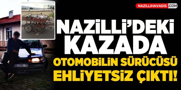 Nazilli’deki kazada sürücü ehliyetsiz çıktı