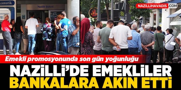 Nazilli'de emekliler bankalara akın etti, metrelerce kuyruk oluştu!