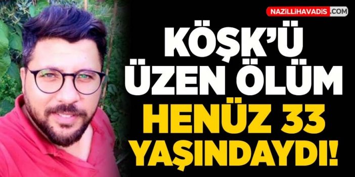 Köşk'ü üzen ölüm! Henüz 33 yaşında yaşamını yitirdi