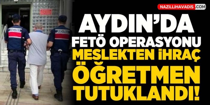 Aydın'da FETÖ operasyonu! Meslekten ihraç öğretmen tutuklandı