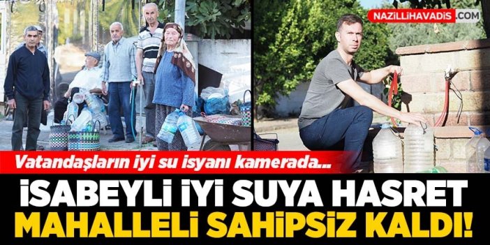 Nazilli İsabeyli'de aylardır süren 'iyi' su sorunu