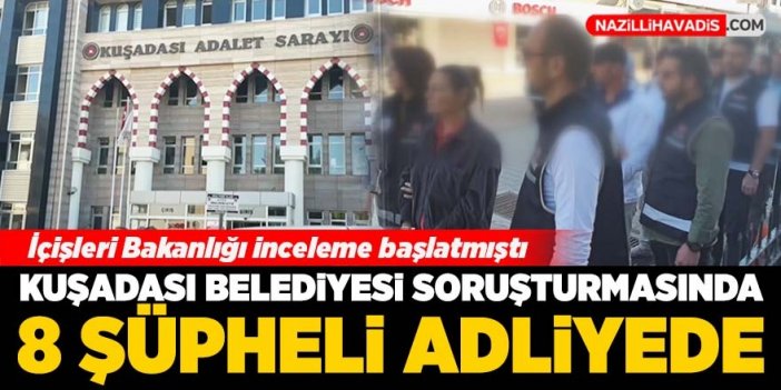 Kuşadası Belediyesi soruşturmasında 8 şüpheli adliyede