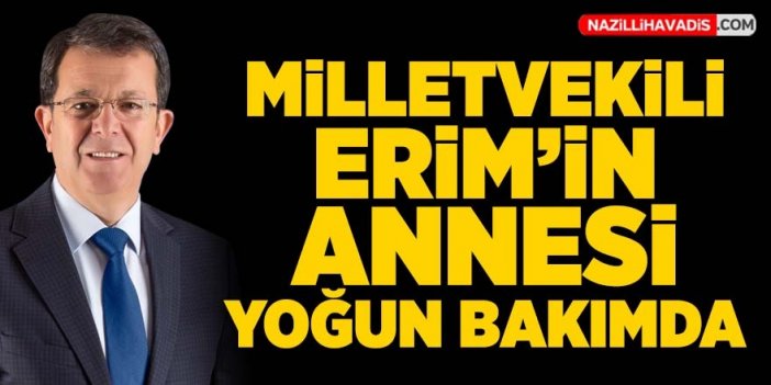 Milletvekili Erim'in annesi yoğun bakıma alındı