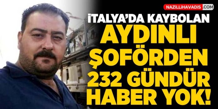 İtalya'da kaybolan Aydınlı tır şoföründen 232 gündür haber yok!