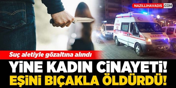 Yine kadın cinayeti! Eşini bıçakla öldürdü!