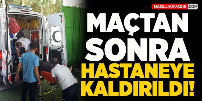 Maçtan sonra hastaneye kaldırıldı!