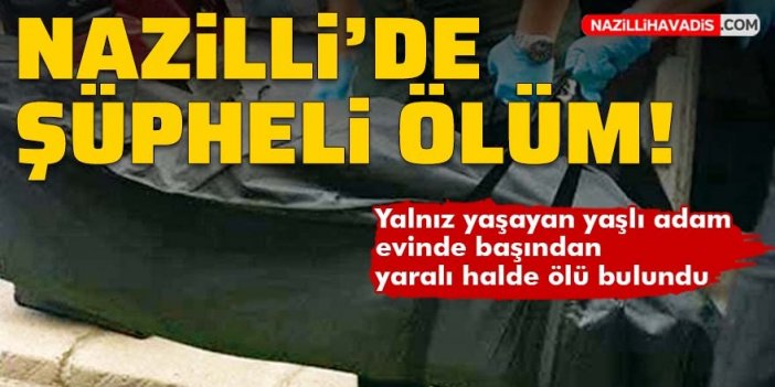 Nazilli'de yaşlı adam evinde ölü bulundu!