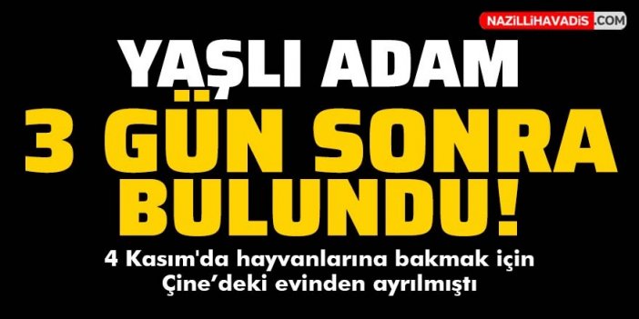 Çine'de kaybolan yaşlı adam 3 gün sonra bulundu!