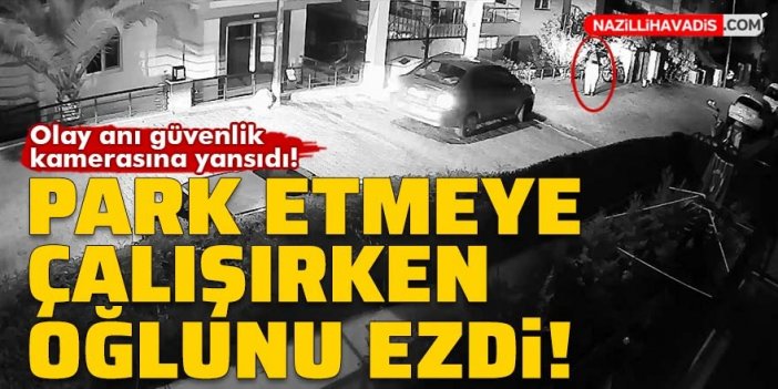 Otomobili park etmeye çalışırken oğlunu ezdi!