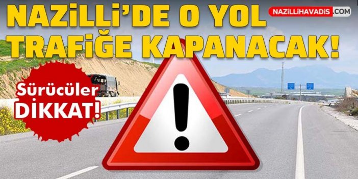 Sürücüler dikkat! Nazilli'de o yol trafiğe kapanacak