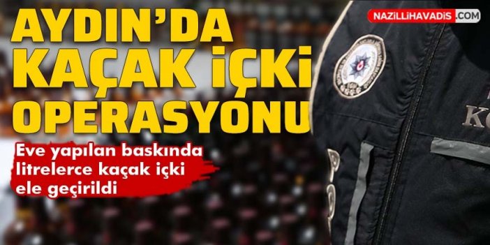 Aydın'da kaçak içki operasyonu