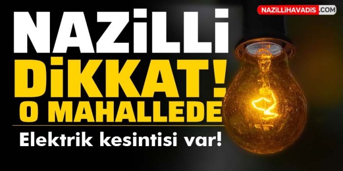 Nazilli'de o mahallede elektrik kesintisi yaşanacak!