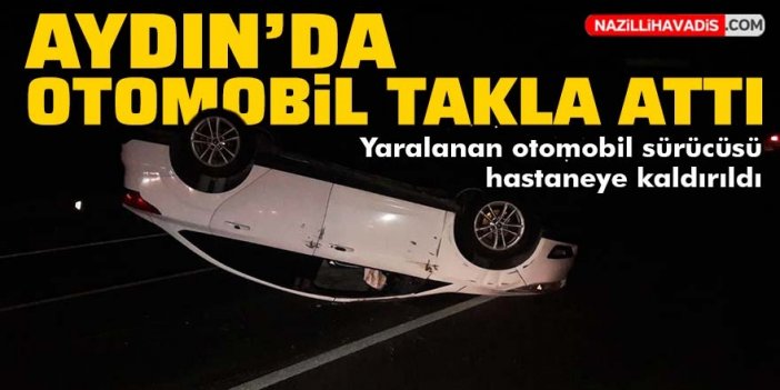 Aydın'da otomobil takla attı: 1 kişi yaralandı