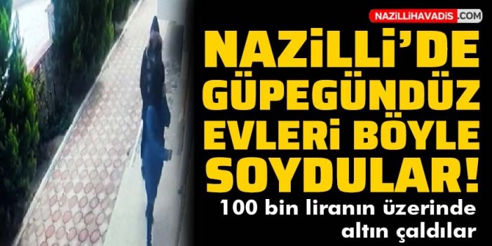 Nazilli’de güpegündüz evleri böyle soydular