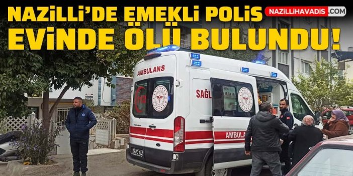 Nazilli’de emekli polis evinde ölü bulundu