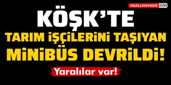 Köşk'te tarım işçileri taşıyan minibüs devrildi