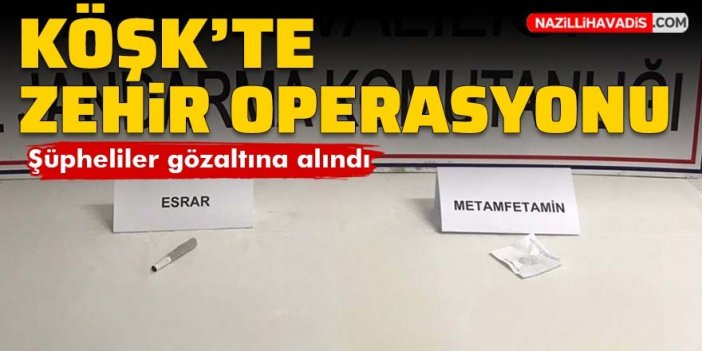 Köşk'te zehir operasyonu: 3 kişi gözaltına alındı