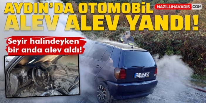 Aydın'da seyir halindeki otomobil alev alev yandı