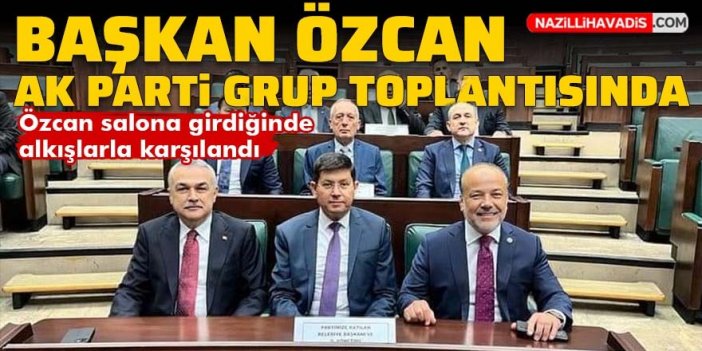 Başkan Özcan AK Parti Grup Toplantısı'nda