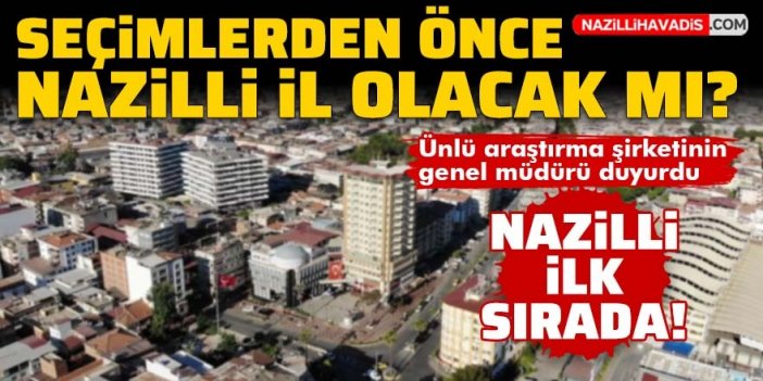 Seçimlerden önce Nazilli il olacak mı? Ünlü araştırma şirketi genel müdürü açıkladı