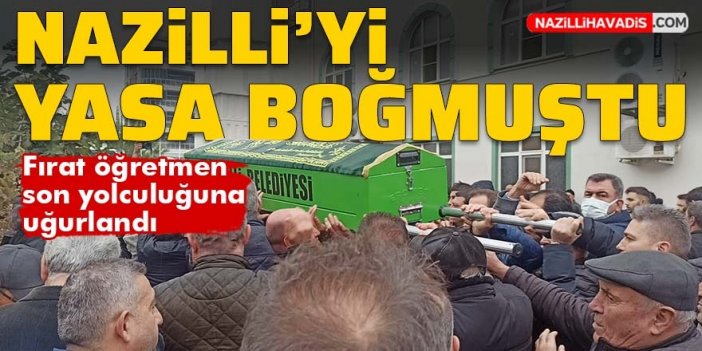 Nazilli’de Fırat öğretmen sevenlerini yasa boğdu