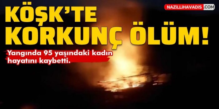 Köşk'te korkunç ölüm! Yaşlı kadın yangında hayatını kaybetti