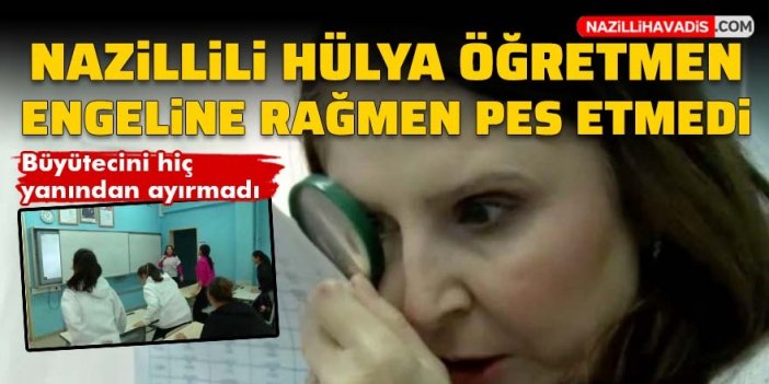 Nazillili öğretmen büyüteçle hayata bağlandı